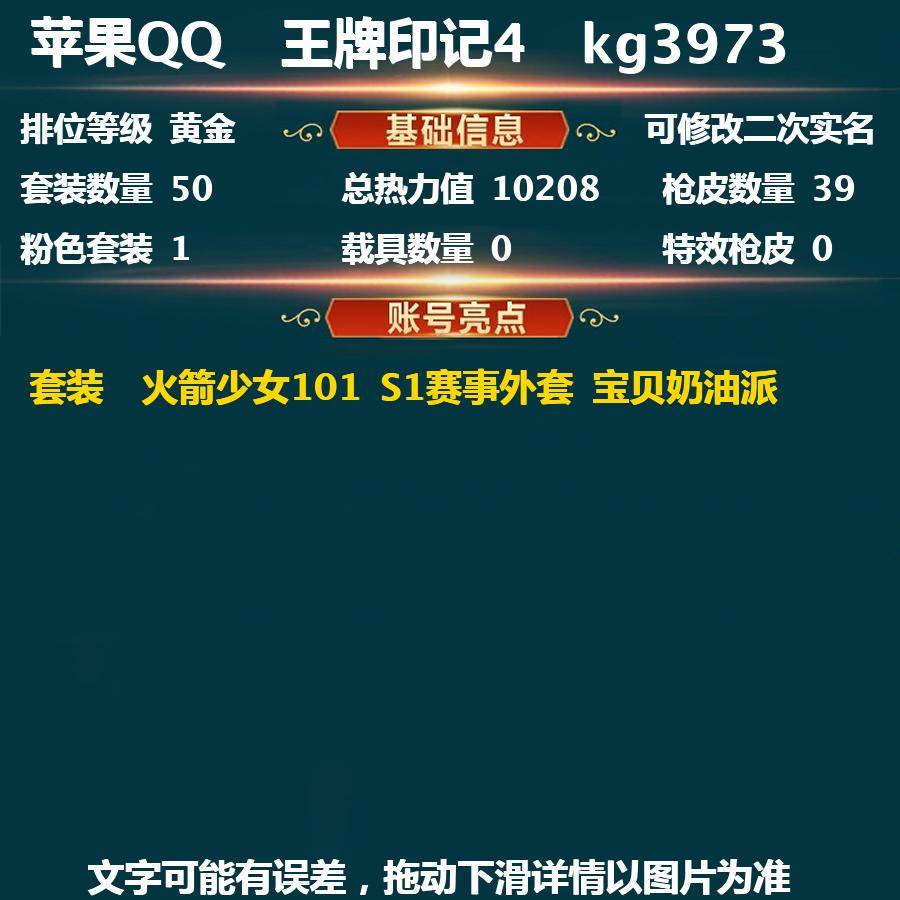 和平精英账号苹果QQkg3973-(可二次实名) 苹果Q-英勇黄金Ⅳ-10208热力值 4王牌印记 50套装 39枪皮 【2稀有】 老火箭少女101 S1赛事外套 【1粉装】 宝贝奶油派 【4热门】 雪山精英(