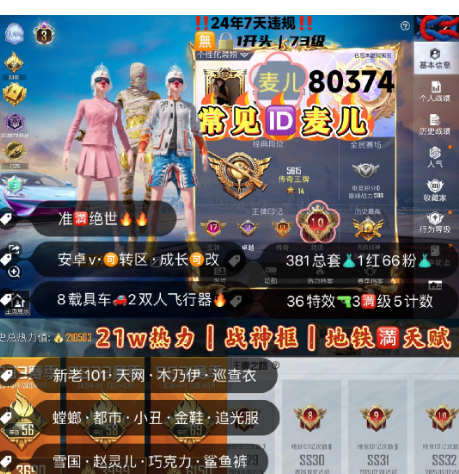和平精英账号安卓微信编号80374   安V可改 常见ID麦儿 老101 3级图卡盟 2战神框 紫标 准满绝世 地铁满天赋 木乃伊 螳螂 小丑 金鞋 都市 天网 巡查 冰雪 猪妹 放客 黑丝 追光服 赵灵儿 小